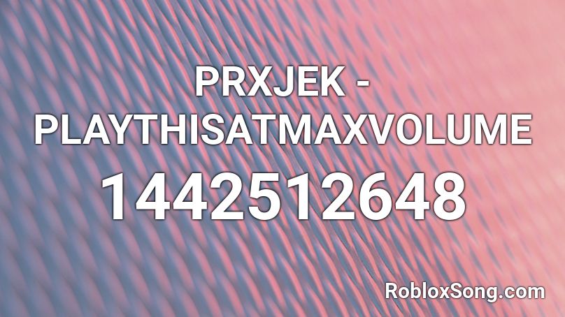 PRXJEK - PLAYTHISATMAXVOLUME Roblox ID