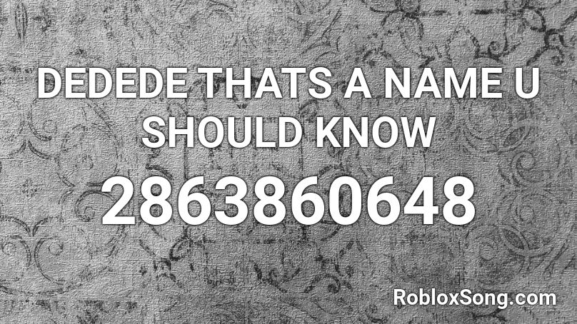 DEDEDE THATS A NAME U SHOULD KNOW Roblox ID