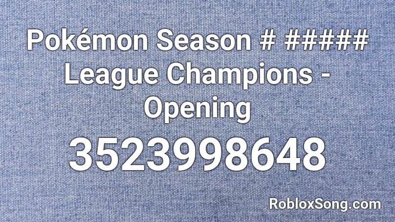 Pokémon Season # ##### League Champions - Opening  Roblox ID