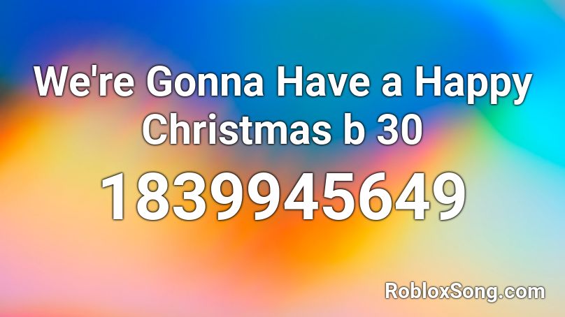 We're Gonna Have a Happy Christmas b 30 Roblox ID