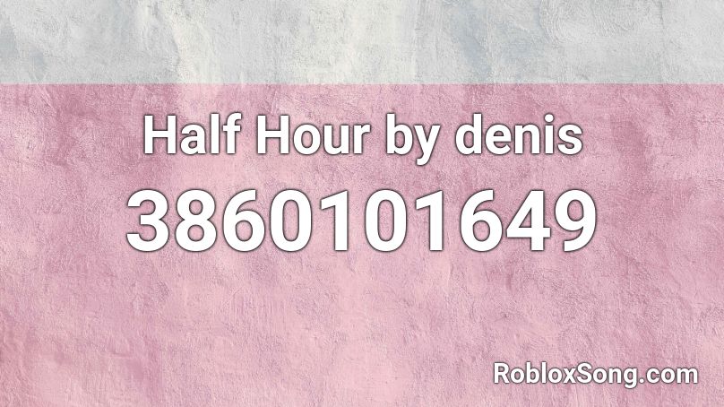 Half Hour By Denis Roblox Id Roblox Music Codes - half hour roblox id