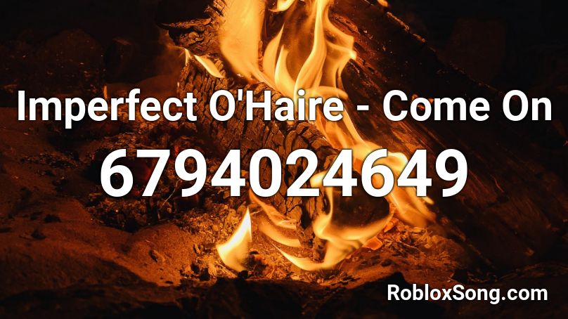 Imperfect O'Haire - Come On Roblox ID