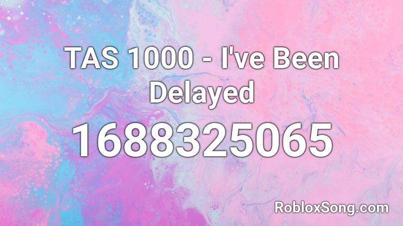 TAS 1000 - I've Been Delayed Roblox ID