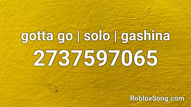 gotta go | solo | gashina Roblox ID