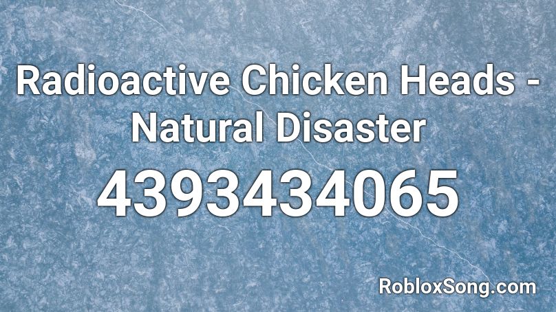 Radioactive Chicken Heads Natural Disaster Roblox Id Roblox Music Codes - roblox song id radioactive