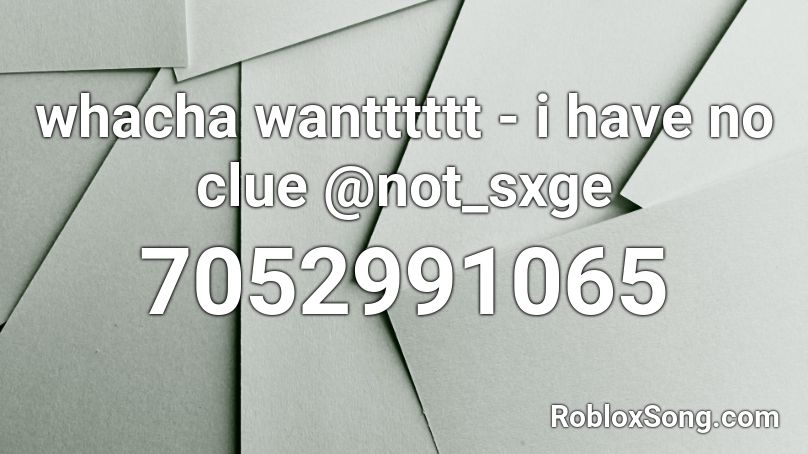whacha wantttttt - i have no clue @not_sxge Roblox ID
