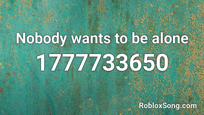 Nobody Wants To Be Alone Roblox ID Roblox Music Codes 1777733650 