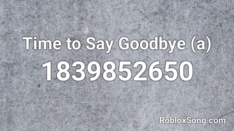 Time to Say Goodbye (a) Roblox ID