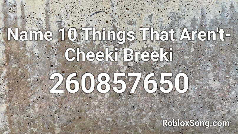 Name 10 Things That Aren't- Cheeki Breeki Roblox ID