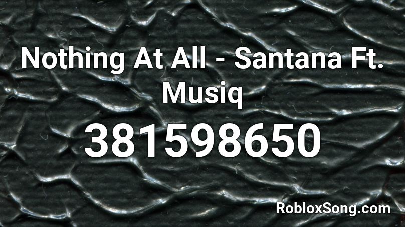 Nothing At All - Santana Ft. Musiq  Roblox ID