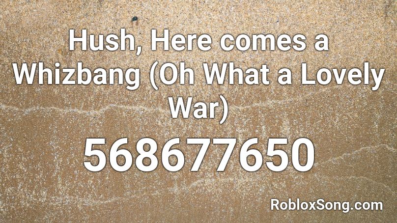 Hush, Here comes a Whizbang (Oh What a Lovely War) Roblox ID