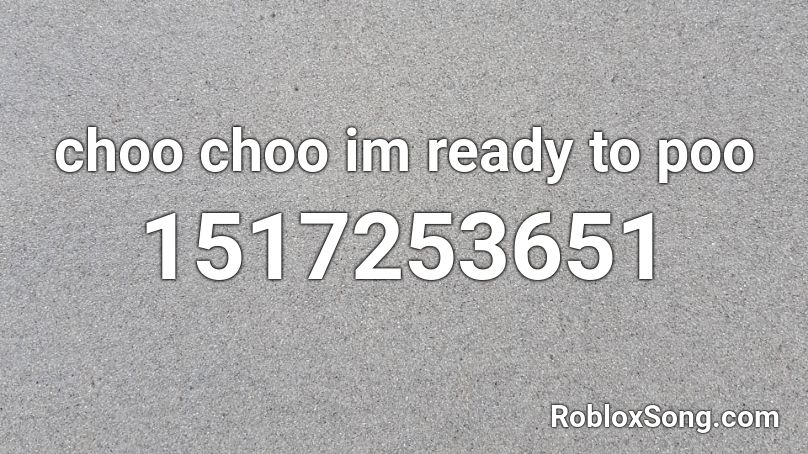 choo choo im ready to poo Roblox ID