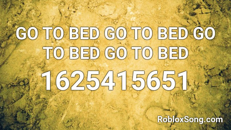 GO TO BED GO TO BED GO TO BED GO TO BED  Roblox ID