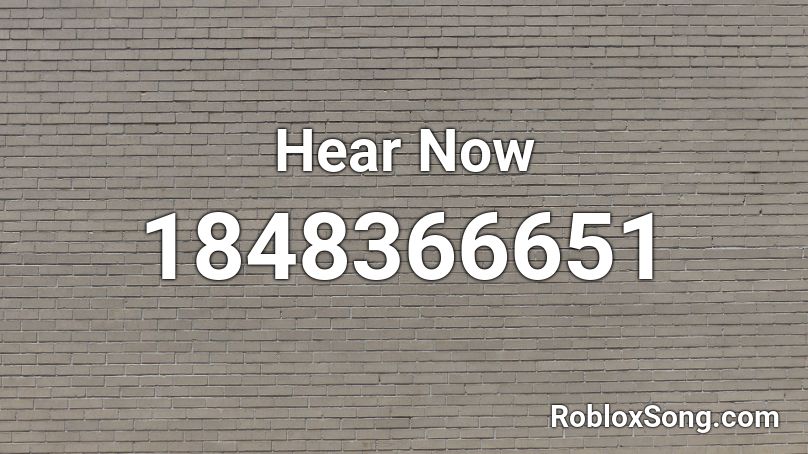 Hear Now Roblox ID