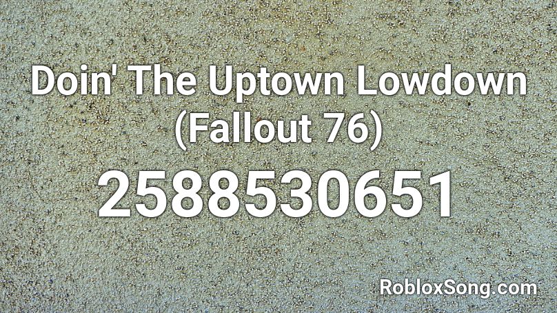 Doin The Uptown Lowdown Fallout 76 Roblox Id Roblox Music Codes - roblox fallout 76 song id