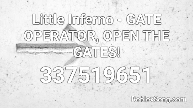 Little Inferno - GATE OPERATOR, OPEN THE GATES! Roblox ID