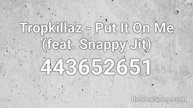 Tropkillaz Put It On Me Feat Snappy Jit Roblox Id Roblox Music Codes - what is the id for i kissed a girl roblox