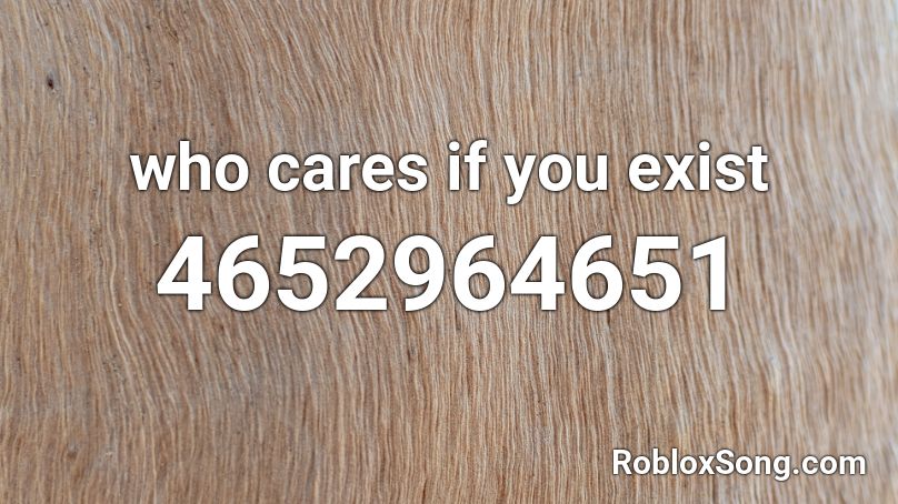 Who Cares If You Exist Roblox Id Roblox Music Codes - hate myself roblox id