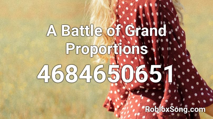 A Battle of Grand Proportions Roblox ID