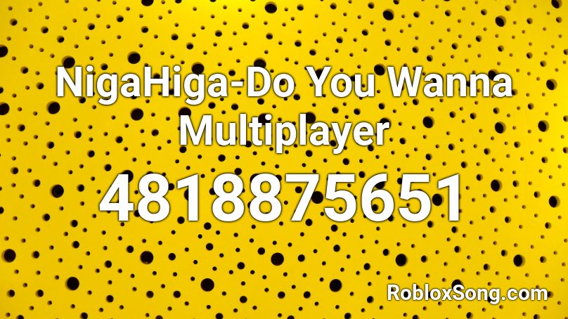 NigaHiga-Do You Wanna Multiplayer Roblox ID