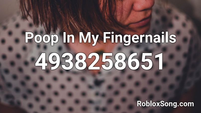 Poop In My Fingernails Roblox ID