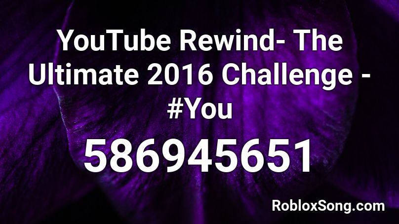 YouTube Rewind- The Ultimate 2016 Challenge - #You Roblox ID