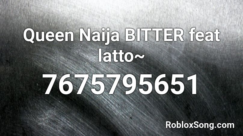 Queen Naija  BITTER feat latto~ Roblox ID
