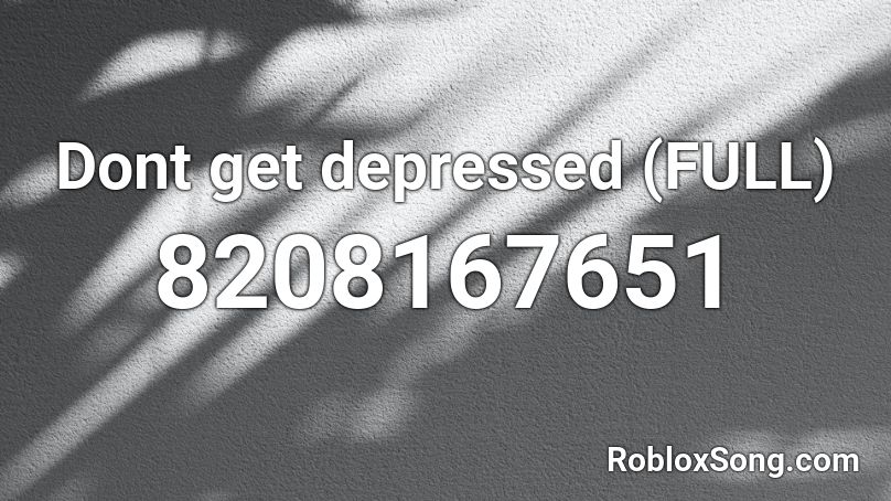 Dont get depressed (FULL) Roblox ID