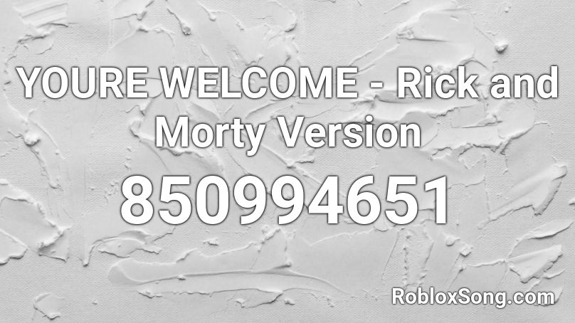 Youre Welcome Rick And Morty Version Roblox Id Roblox Music Codes - you're welcome roblox id code