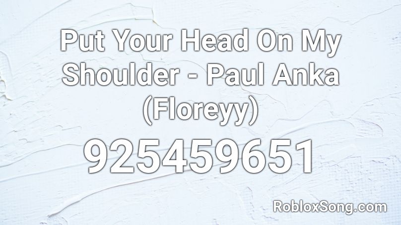 Put Your Head On My Shoulder Paul Anka Floreyy Roblox Id Roblox Music Codes - put your head on my shoulers roblox id