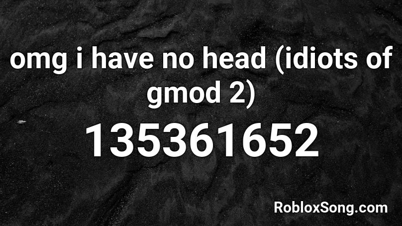 omg i have no head (idiots of gmod 2) Roblox ID