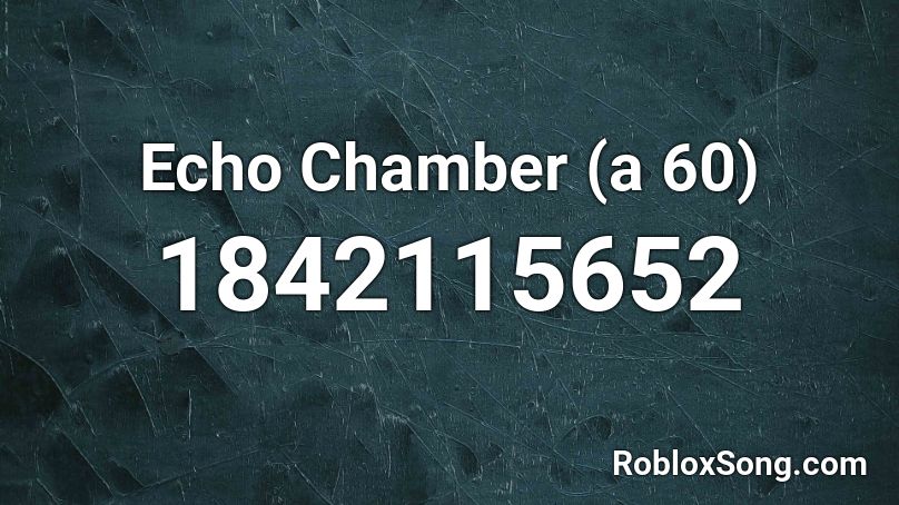 Echo Chamber (a 60) Roblox ID