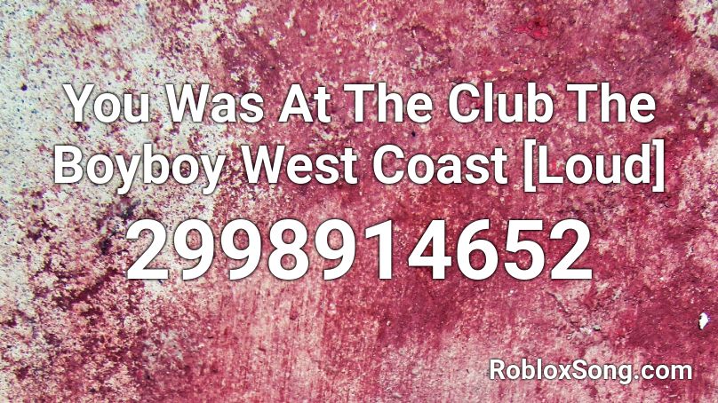 You Was At The Club The Boyboy West Coast [Loud] Roblox ID