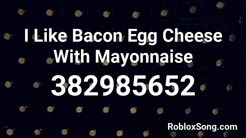 I Like Bacon Egg Cheese With Mayonnaise Roblox ID