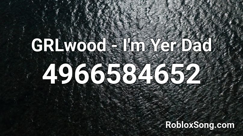 GRLwood - I'm Yer Dad Roblox ID