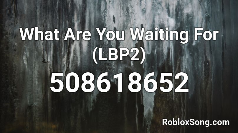 What Are You Waiting For (LBP2) Roblox ID