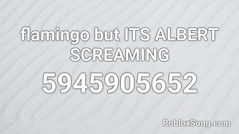 flamingo but ITS ALBERT SCREAMING Roblox ID