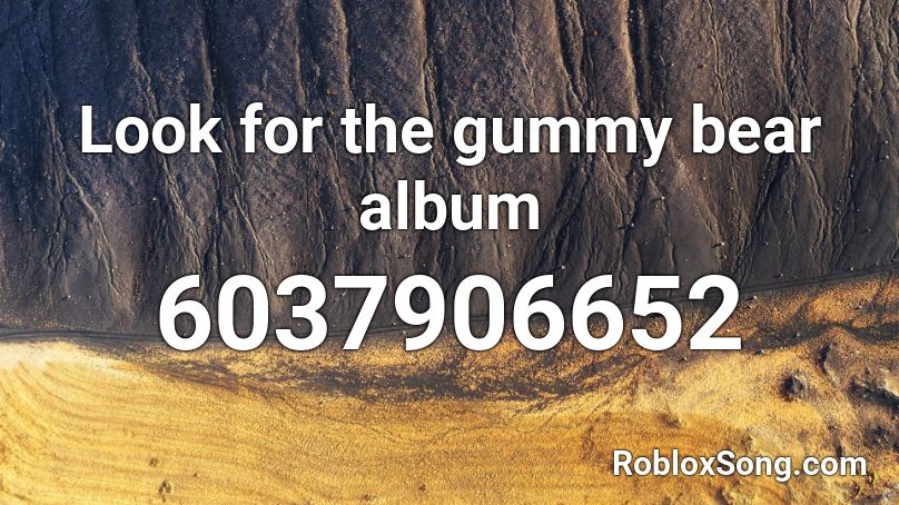 Look for the gummy bear album Roblox ID