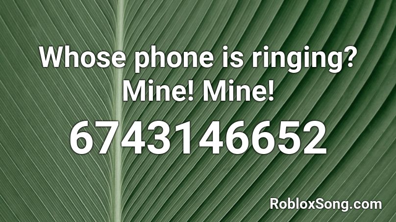 Whose phone is ringing? Mine! Mine! Roblox ID