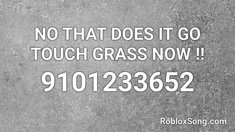 NO THAT DOES IT GO TOUCH GRASS NOW !! Roblox ID