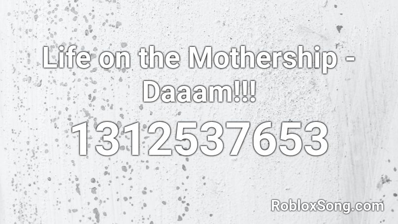 Life on the Mothership - Daaam!!! Roblox ID