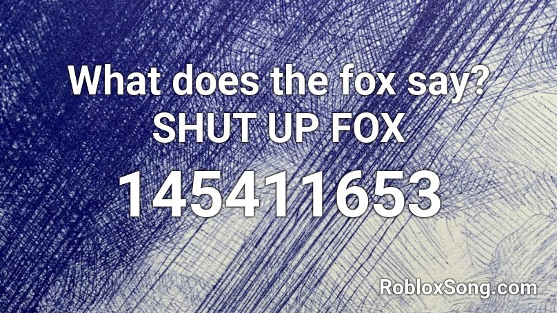 What does the fox say? SHUT UP FOX Roblox ID