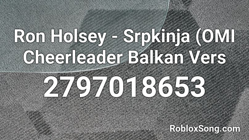 Ron Holsey - Srpkinja (OMI Cheerleader Balkan Vers Roblox ID