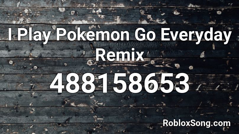 I Play Pokemon Go Everyday Remix Roblox ID