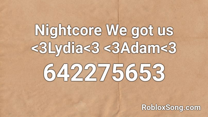 Nightcore We got us <3Lydia<3 <3Adam<3 Roblox ID