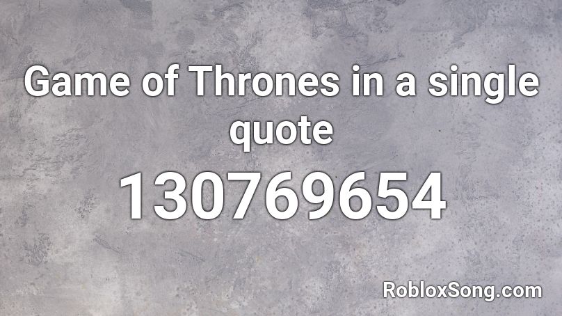 Game of Thrones in a single quote Roblox ID