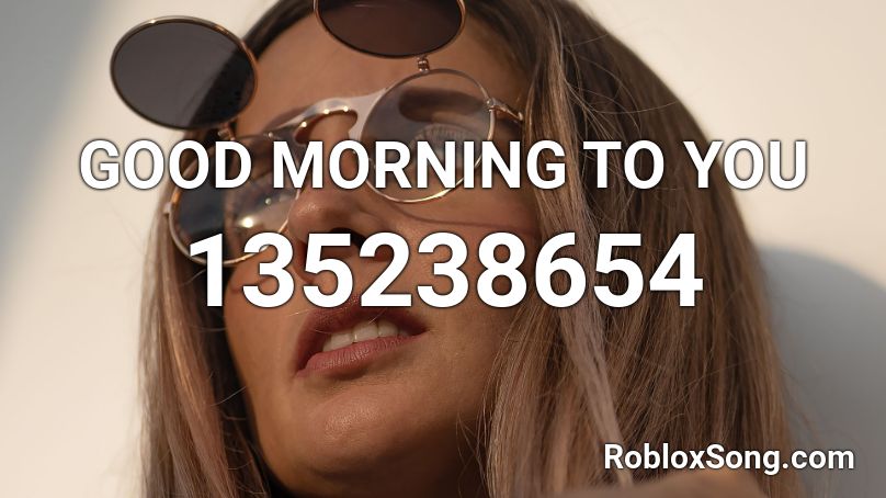 GOOD MORNING TO YOU Roblox ID