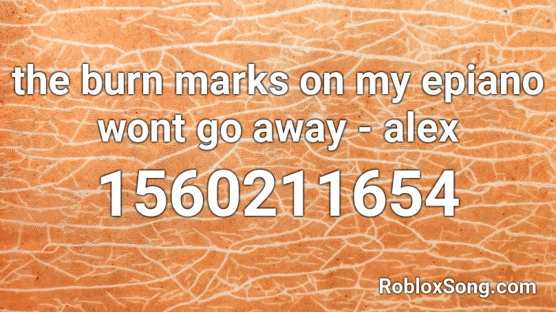 the burn marks on my epiano wont go away - alex Roblox ID
