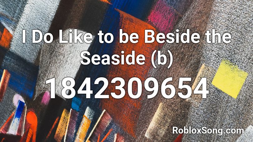 I Do Like to be Beside the Seaside (b) Roblox ID