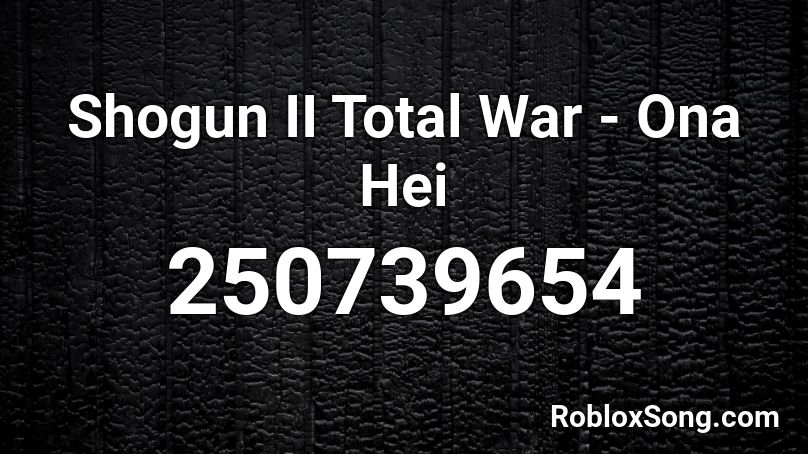 Shogun Ii Total War Ona Hei Roblox Id Roblox Music Codes - our little horror story roblox id